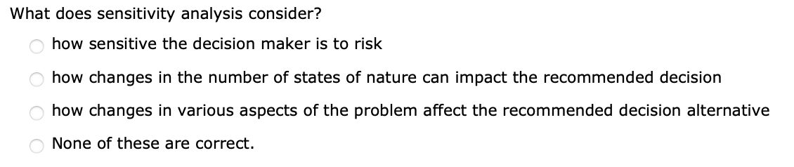 What does sensitivity analysis consider? how sensitive the decision maker is