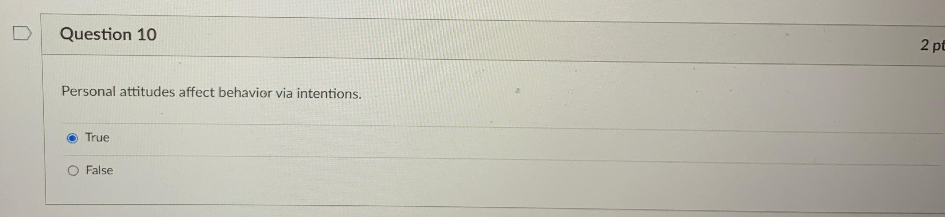  Question 10 2pt Personal attitudes affect behavior via intentions. True False