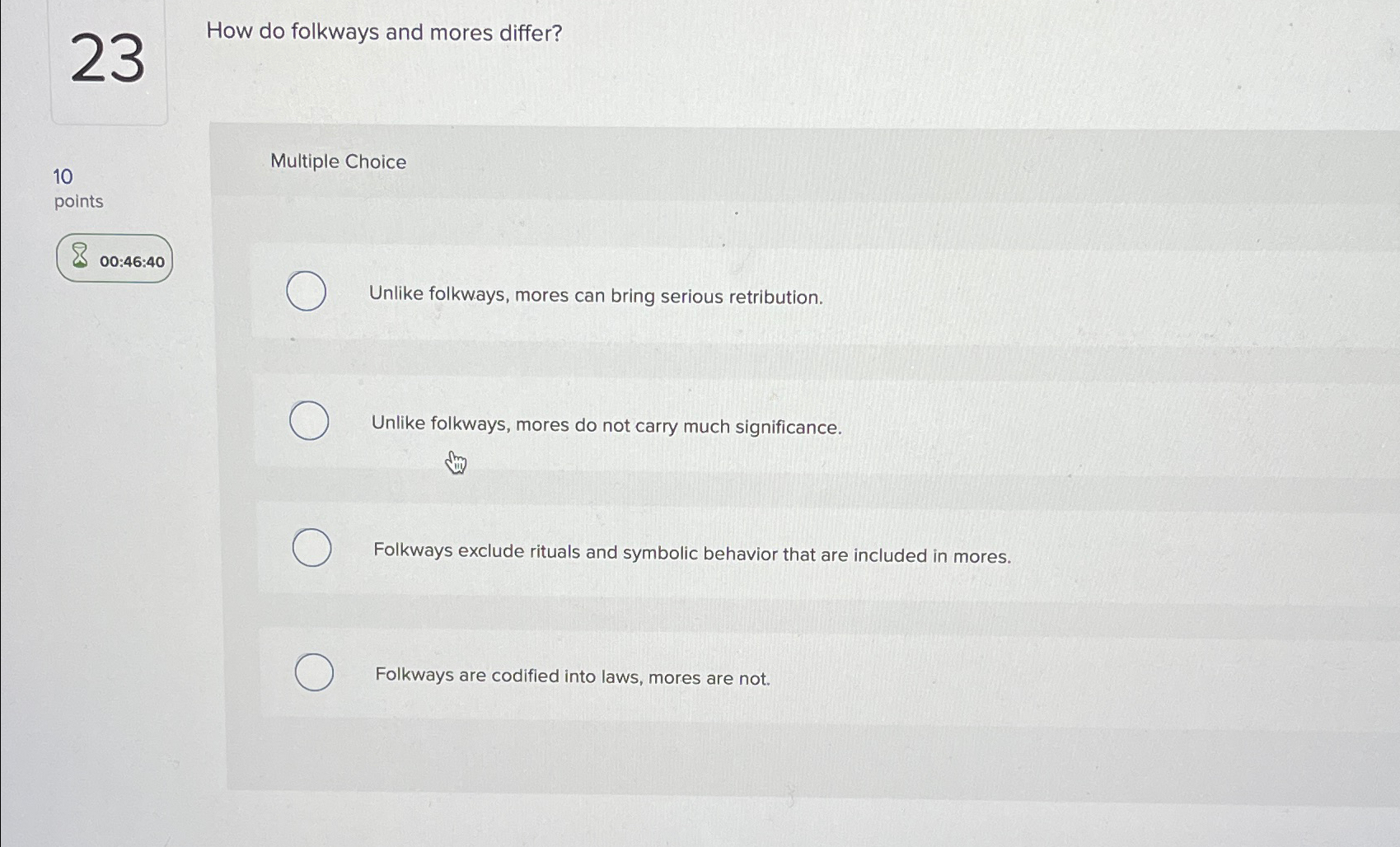  23 10 points 00:46:40 How do folkways and mores differ? Multiple