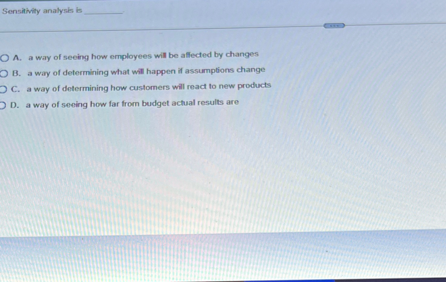  Sensitivity analysis is A. a way of seeing how employees will