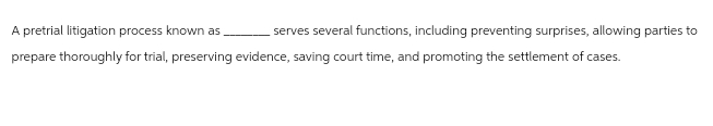  A pretrial litigation process known as serves several functions, including preventing