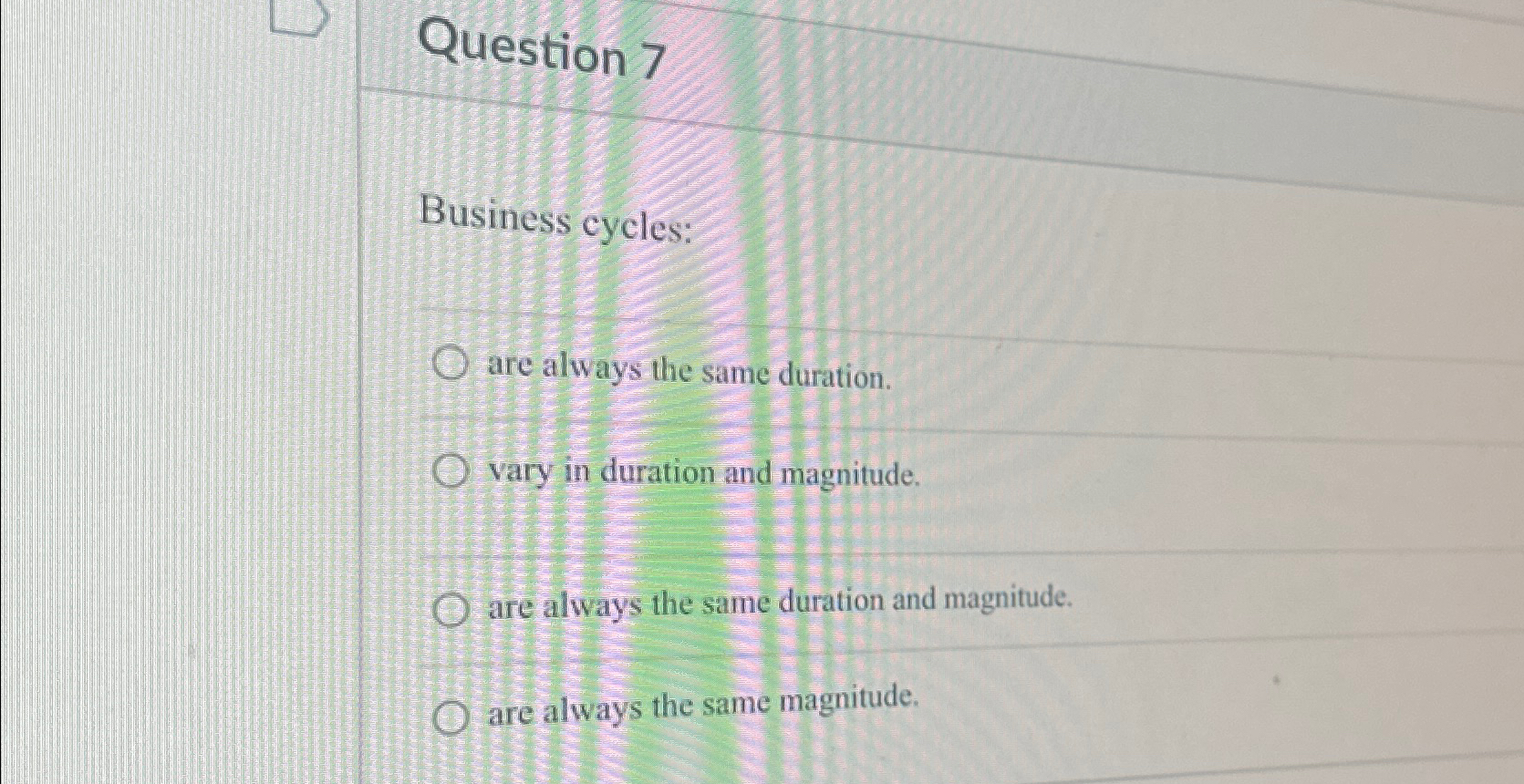  Question 7 Business cycles: are always the same duration. vary in