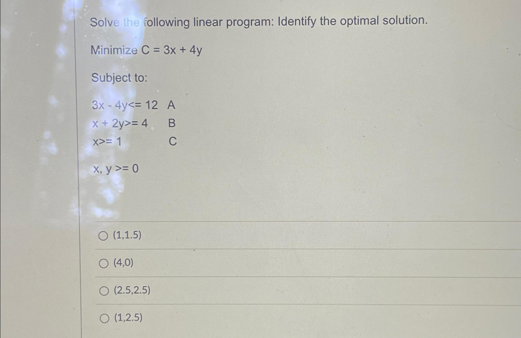  Solve the following linear program: Identify the optimal solution. Minimize C=3x+4y