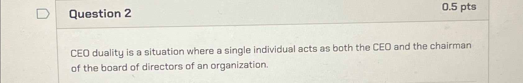  Question 2 CEO duality is a situation where a single individual