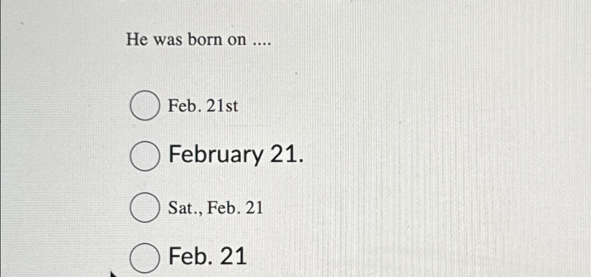  He was born on .... Feb. 21st February 21. Sat., Feb.