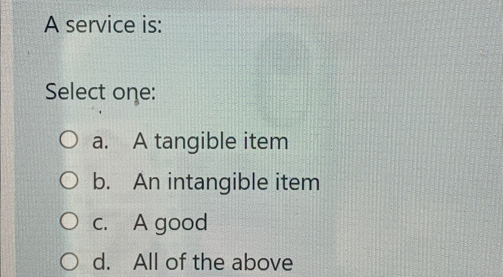  A service is: Select one: a. A tangible item b. An