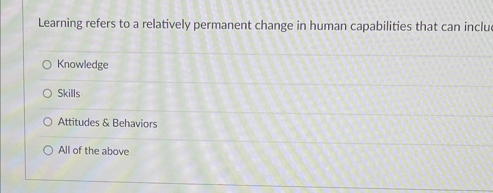  Learning refers to a relatively permanent change in human capabilities that