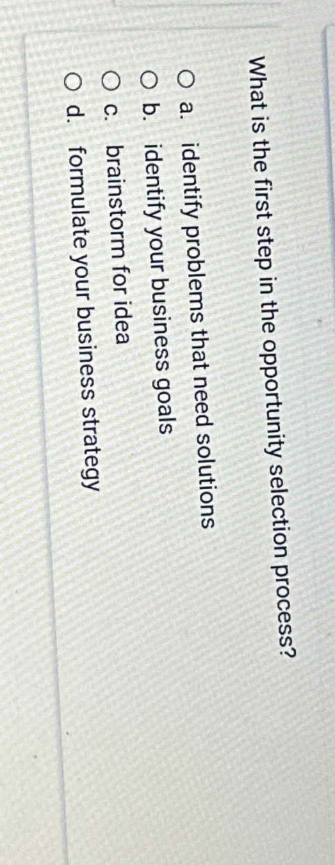  What is the first step in the opportunity selection process? a.