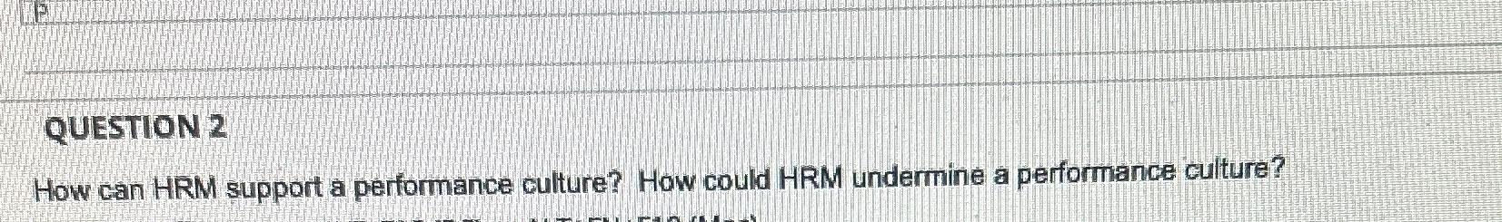  QUESTION 2 How can HRM support a performance culture? How could