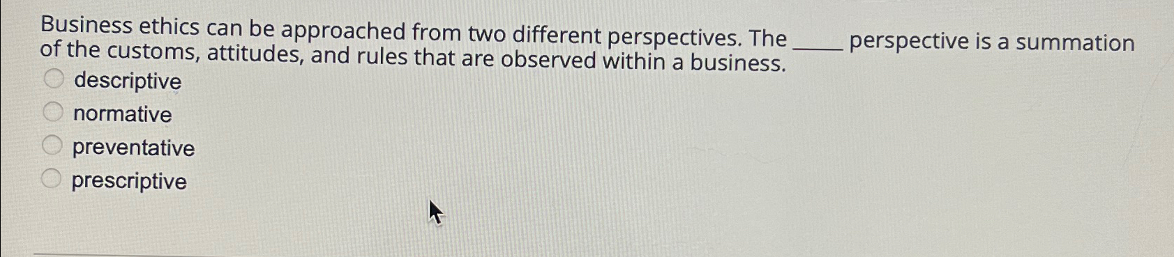  Business ethics can be approached from two different perspectives. The of