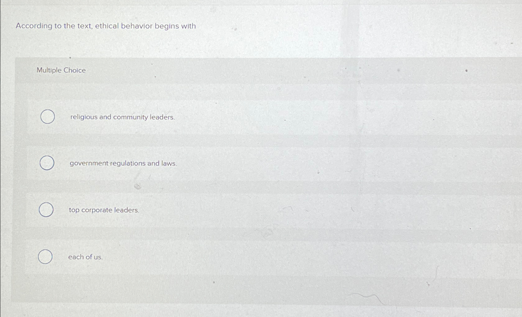  According to the text, ethical behavior begins with Multiple Choice religious