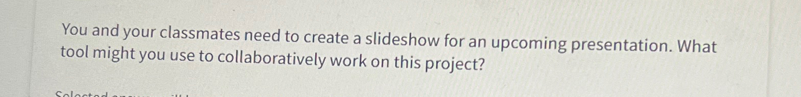  You and your classmates need to create a slideshow for an