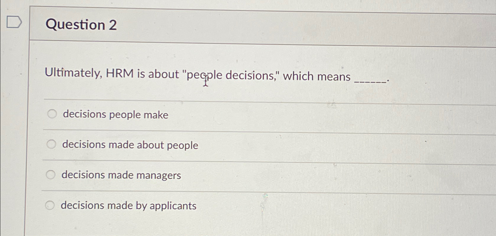  Question 2 Ultimately, HRM is about "peple decisions," which means decisions