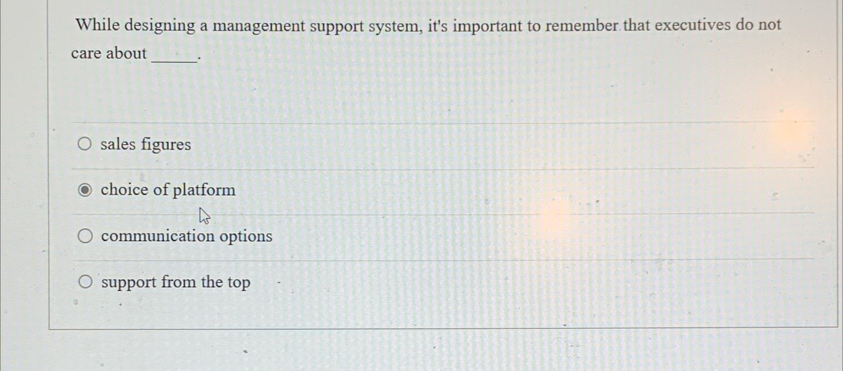  While designing a management support system, it's important to remember that