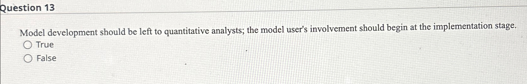  Question 13 Model development should be left to quantitative analysts; the