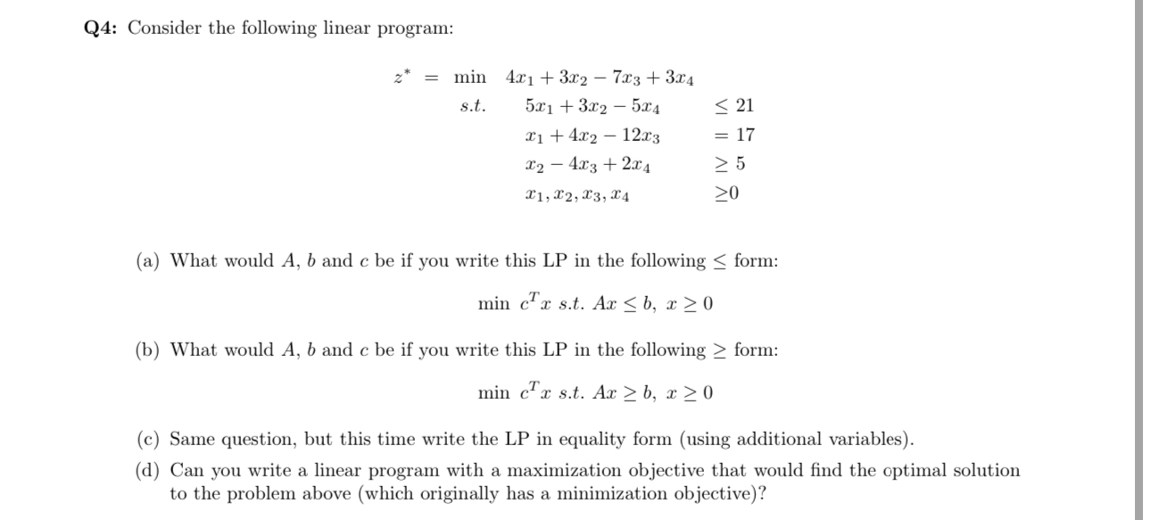  Q4: Consider the following linear program: z**=min,4x1+3x2-7x3+3x4, s.t.5x1+3x2-5x4,21 ,x1+4x2-12x3,=17 ,x2-4x3+2x4,5 ,x1,x2,x3,x4,0