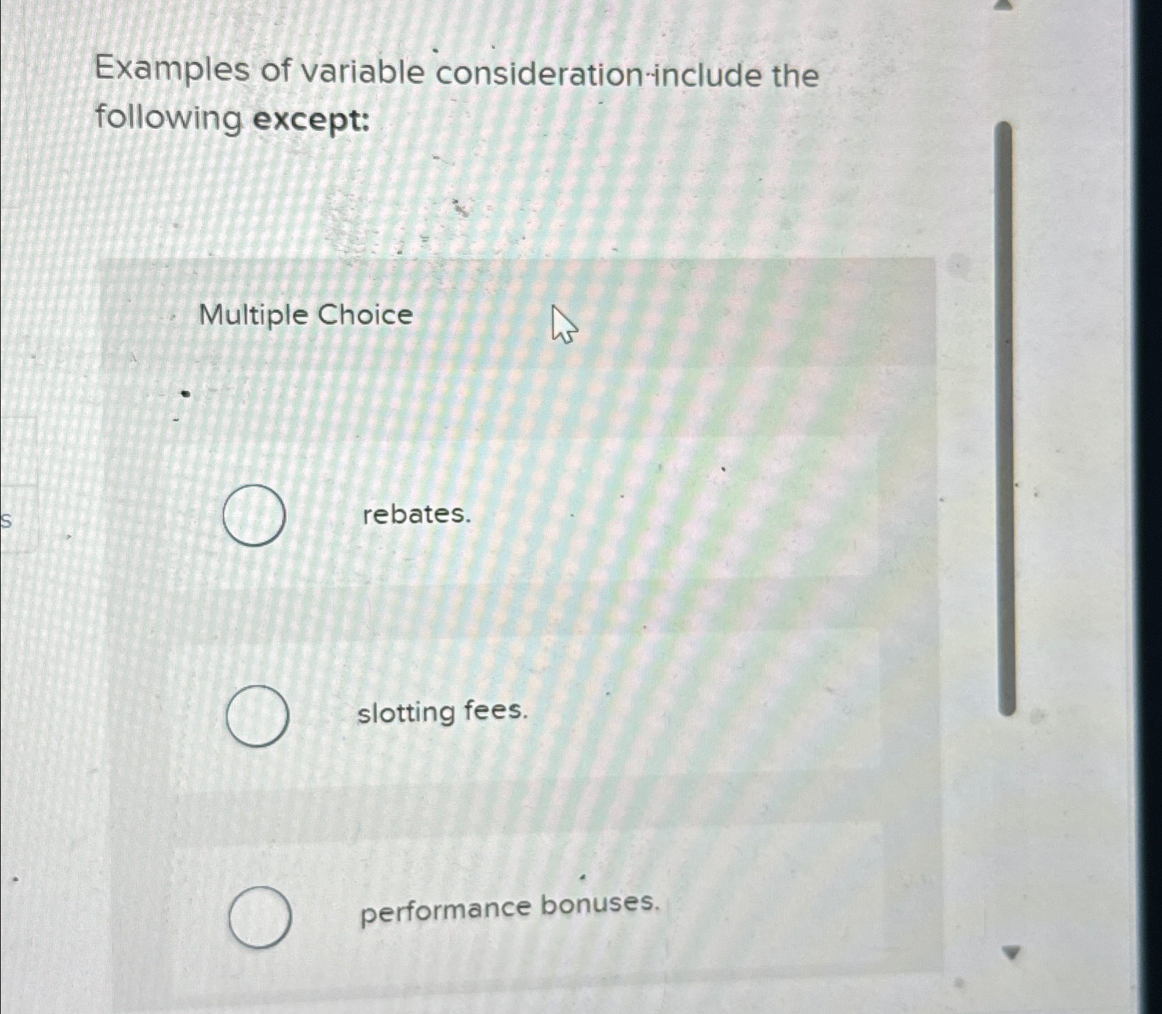  Examples of variable consideration include the following except: Multiple Choice rebates.