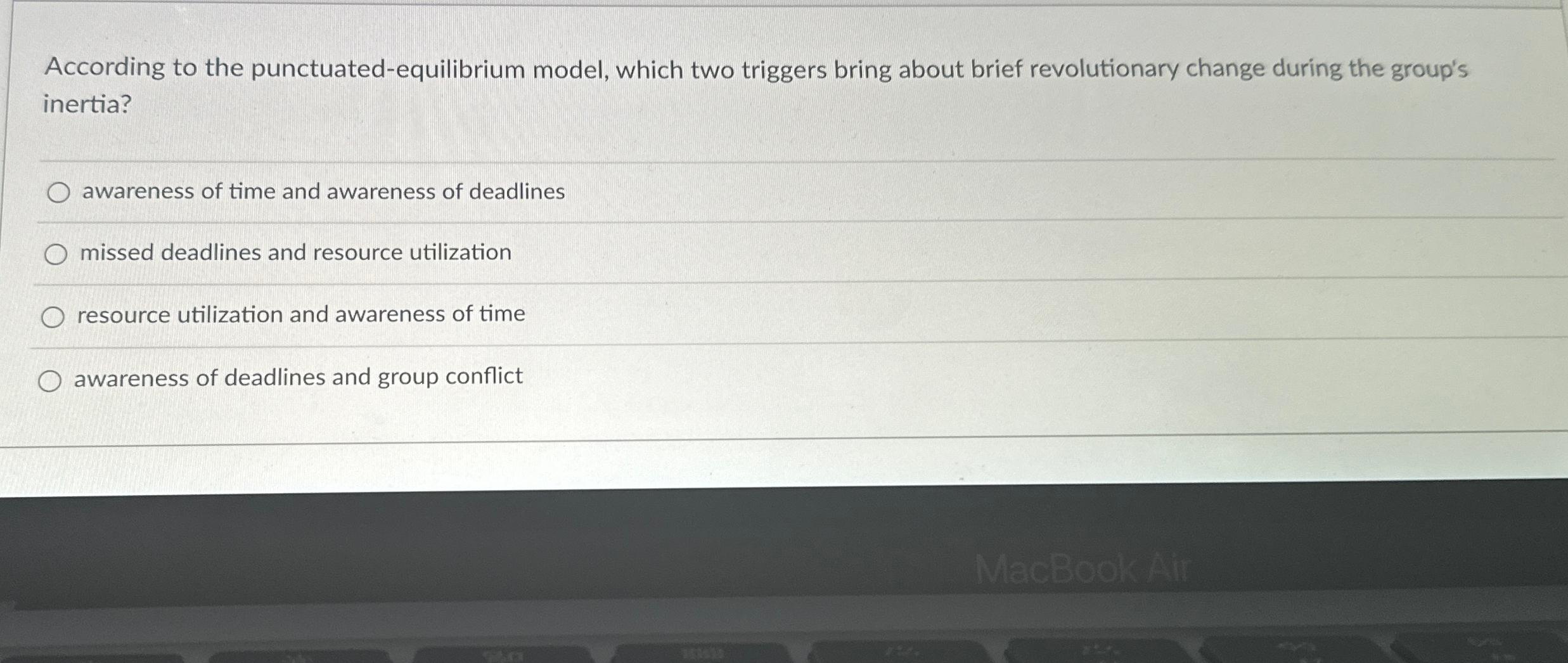  According to the punctuated-equilibrium model, which two triggers bring about brief