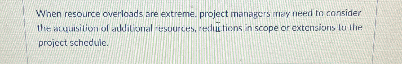  When resource overloads are extreme, project managers may need to consider