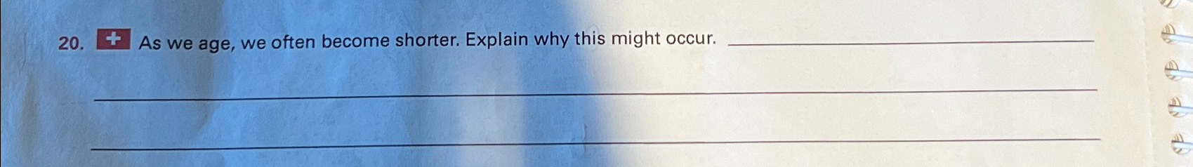  4 As we age, we often become shorter. Explain why this