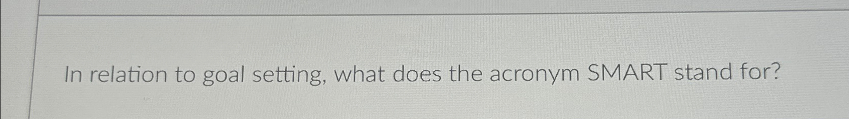  In relation to goal setting, what does the acronym SMART stand