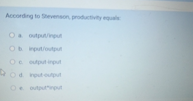  According to Stevenson, productivity equals: a. output/input b. input/output c. output-input