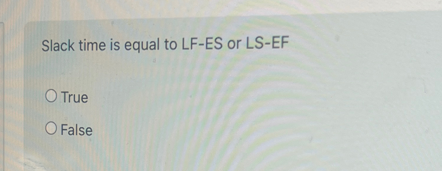  Slack time is equal to LF-ES or LS-EF True False 