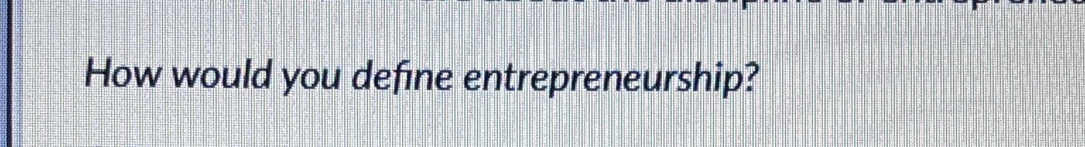  How would you define entrepreneurship? 