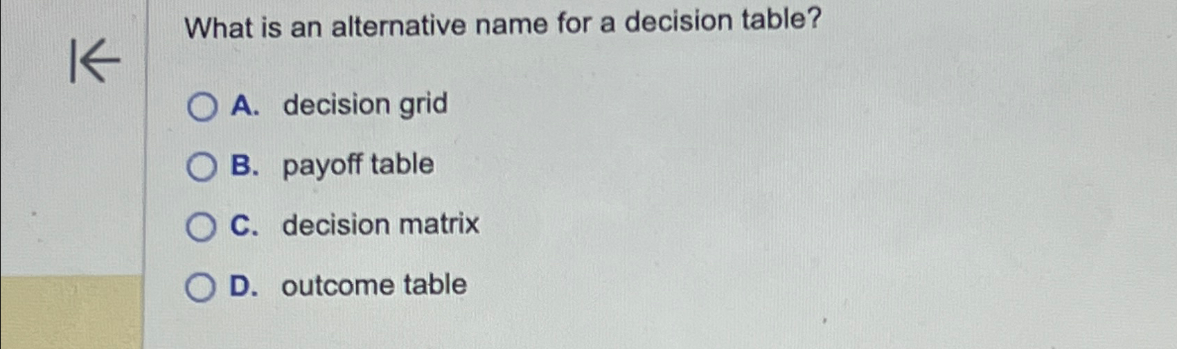  What is an alternative name for a decision table? A. decision
