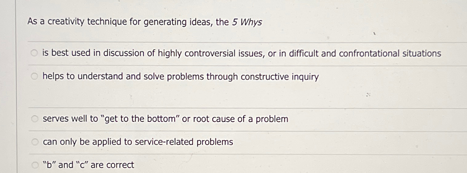  As a creativity technique for generating ideas, the 5 Whys is