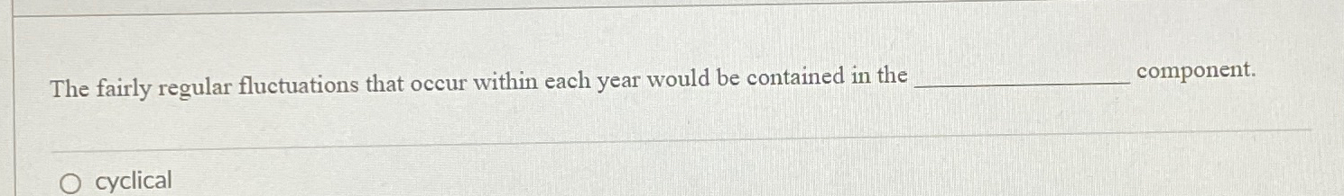  The fairly regular fluctuations that occur within each year would be