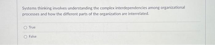  Systems thinking involves understanding the complex interdependencies among organizational processes and