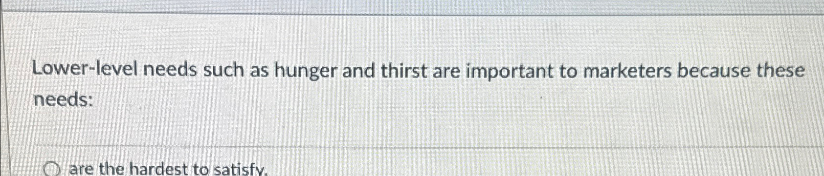  Lower-level needs such as hunger and thirst are important to marketers