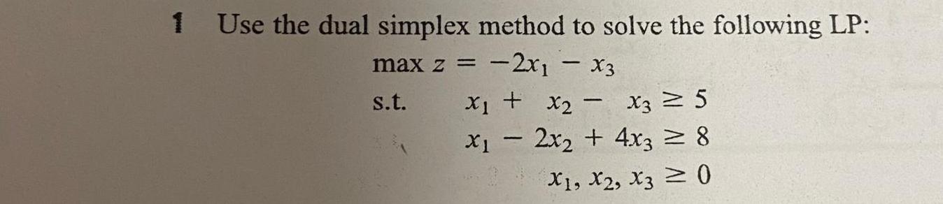 1 Use the dual simplex method to solve the following LP: