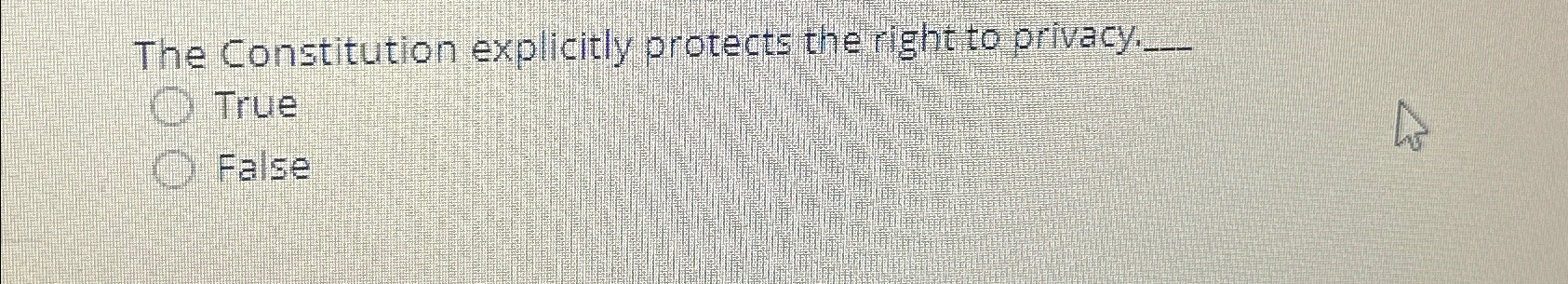  The Constitution explicitly protects the right to privacy. True False 