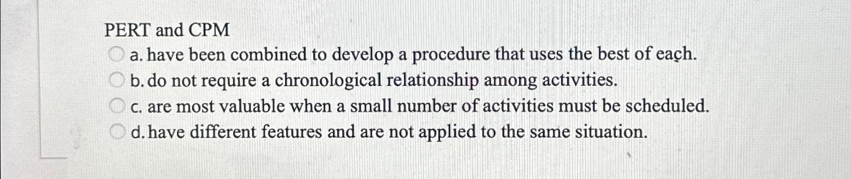 PERT and CPM a. have been combined to develop a procedure