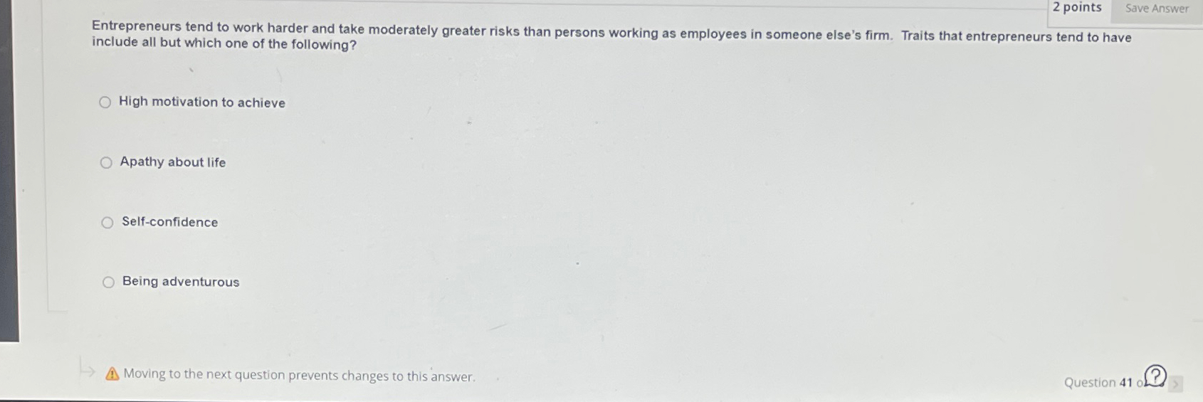  2 points Save Answer Entrepreneurs tend to work harder and take