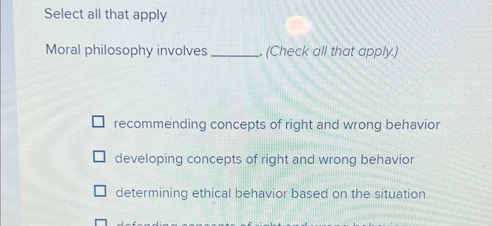  Select all that apply Moral philosophy involves (Check all that apply.)