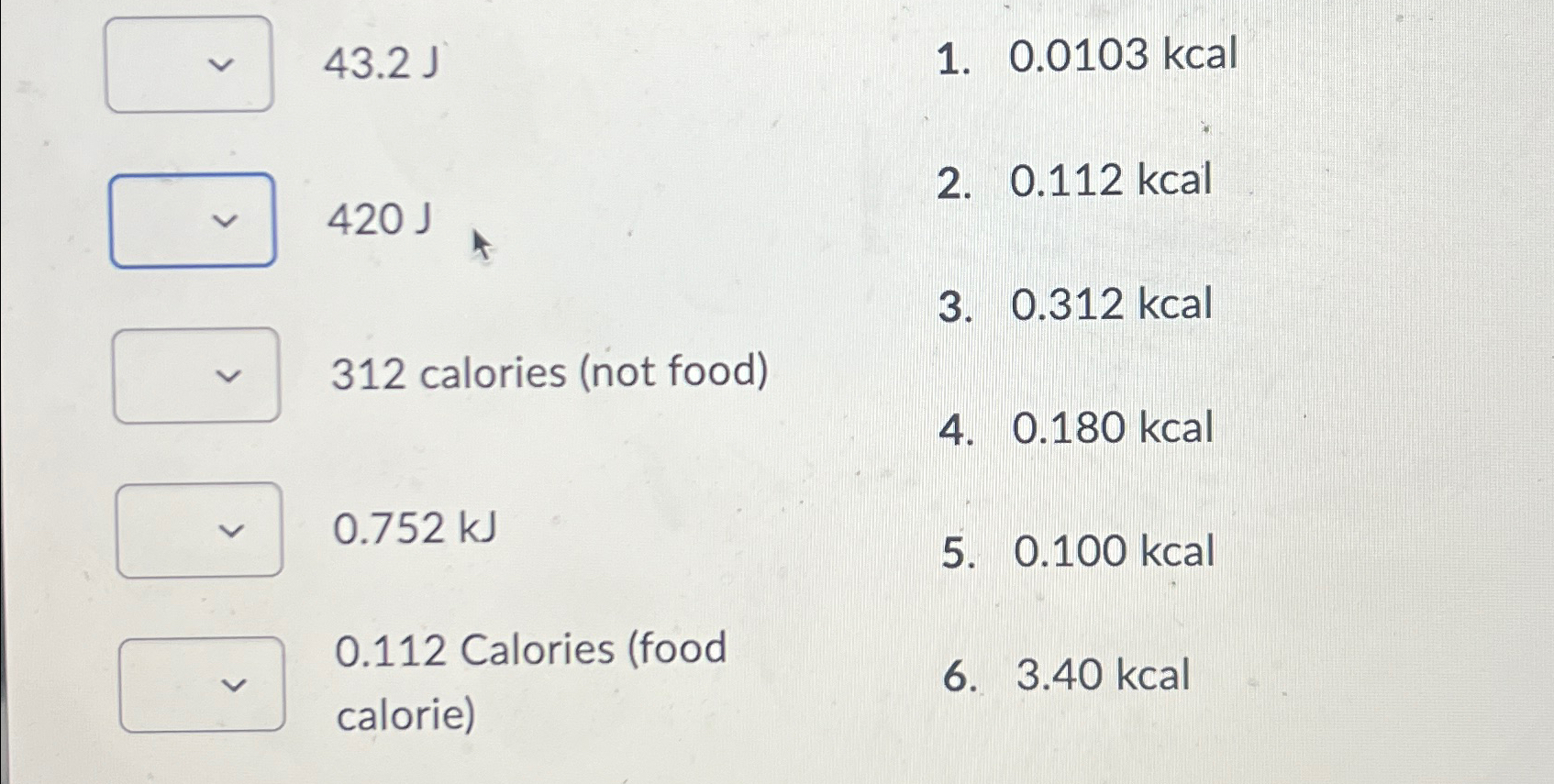  43.2J 0.0103kcal 420J 0.112kcal 0.312kcal 312 calories (not food) 0.180kcal 0.752kJ
