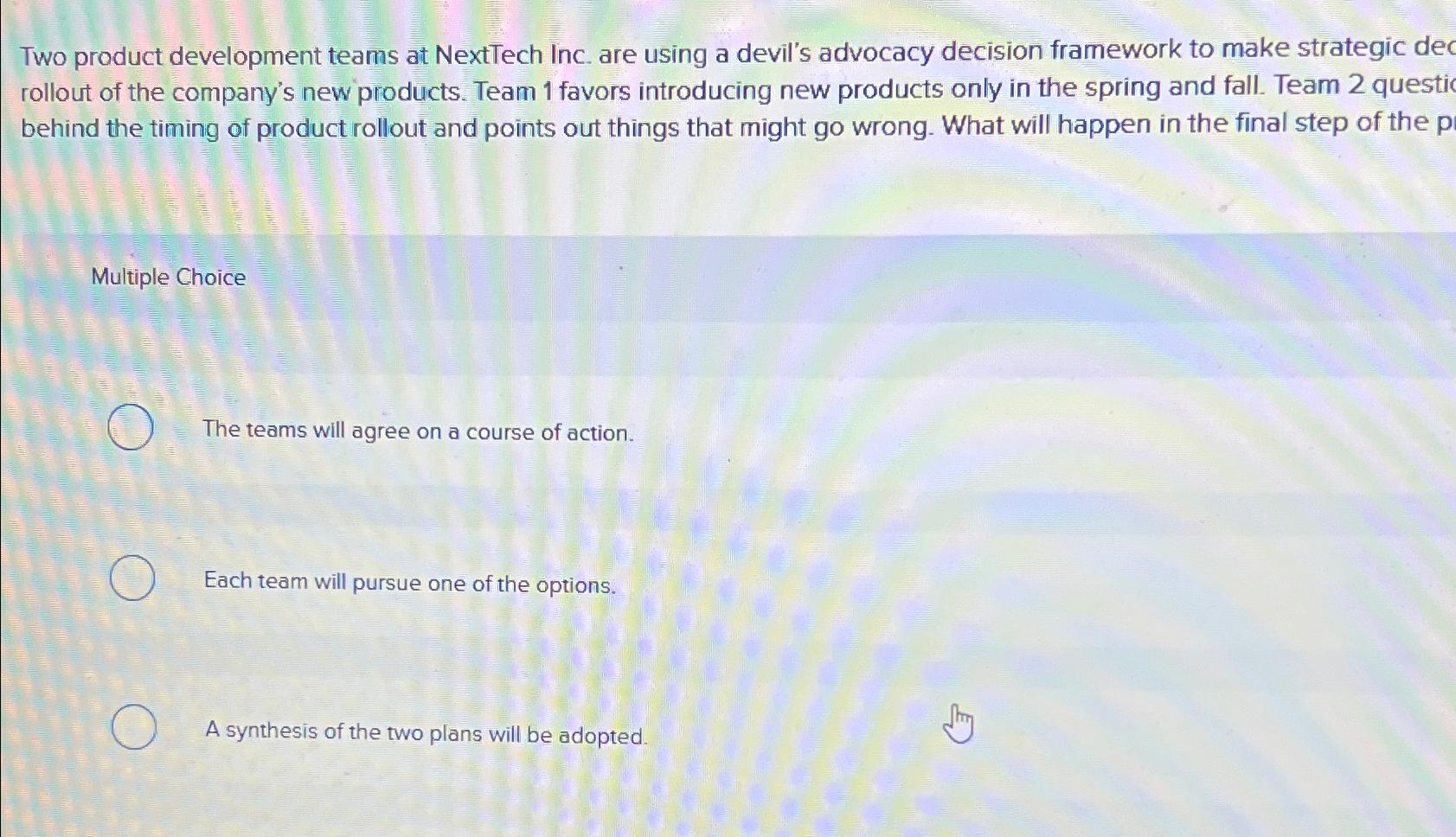  Two product development teams at NextTech Inc. are using a devil's