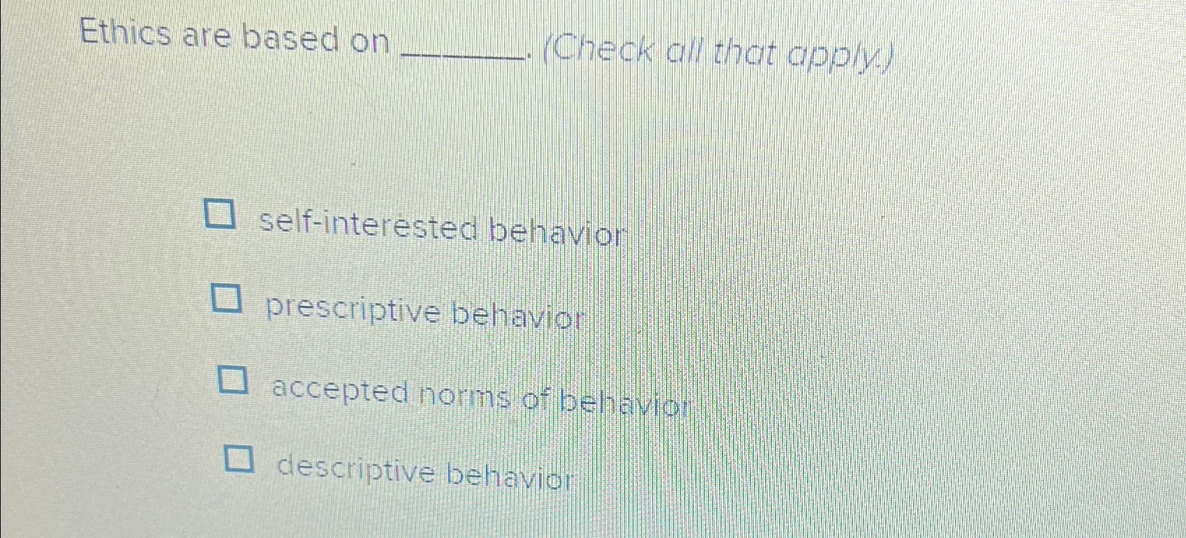  Ethics are based on -(Check all that apply.) self-interested behavior prescriptive