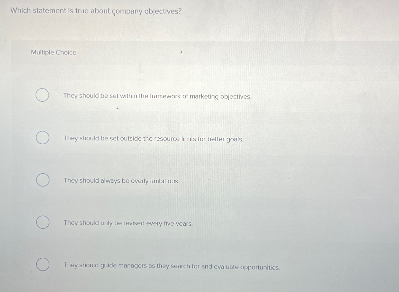 Which statement is true about ompany objectives? Multiple Choice They should