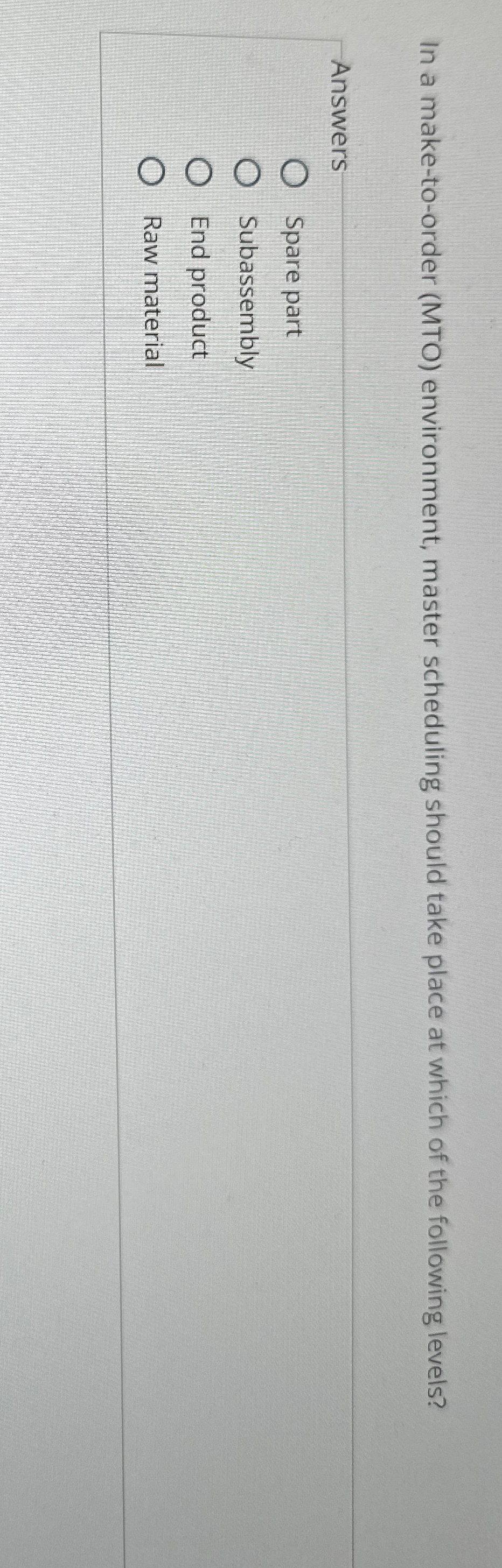  In a make-to-order (MTO) environment, master scheduling should take place at