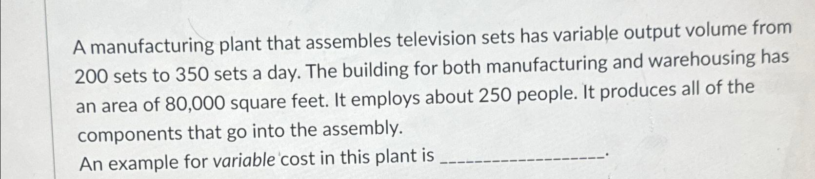  A manufacturing plant that assembles television sets has variable output volume