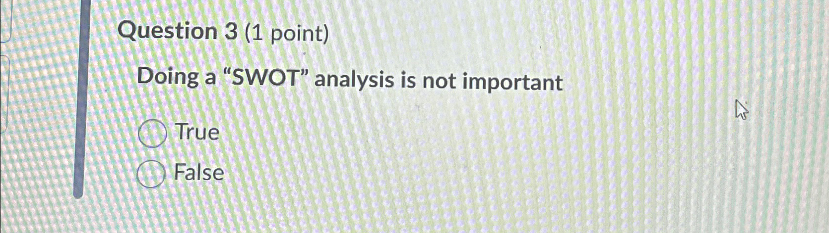  Question 3(1 point) Doing a "SWOT" analysis is not important True