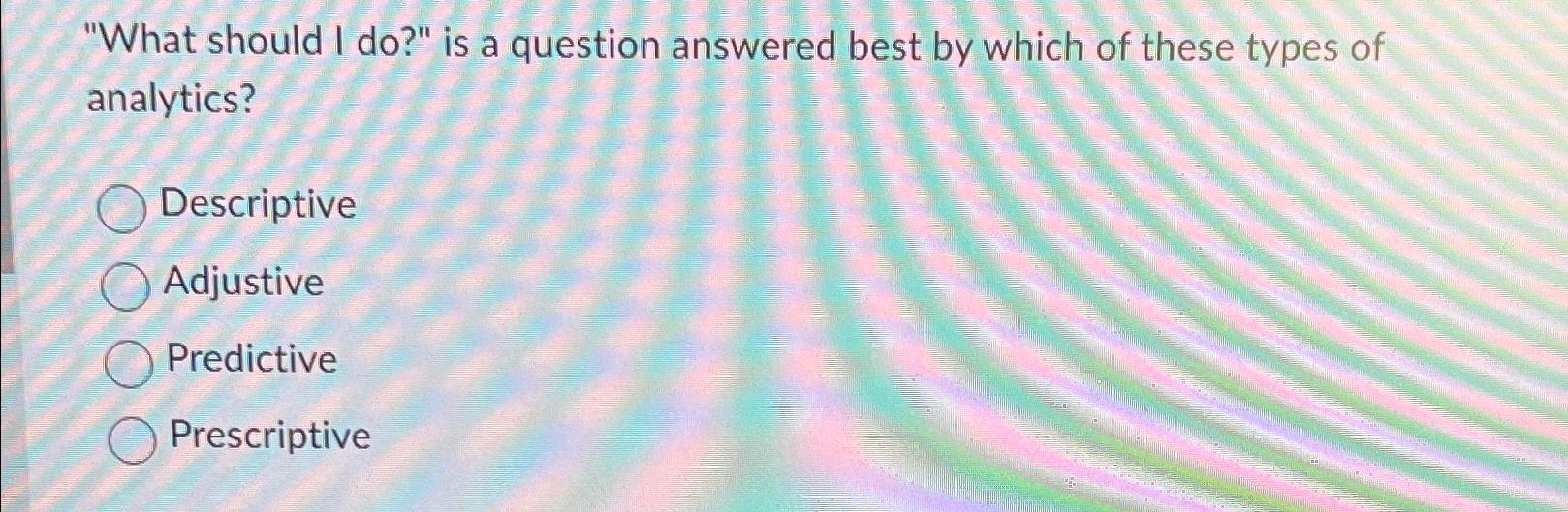  "What should I do?" is a question answered best by which