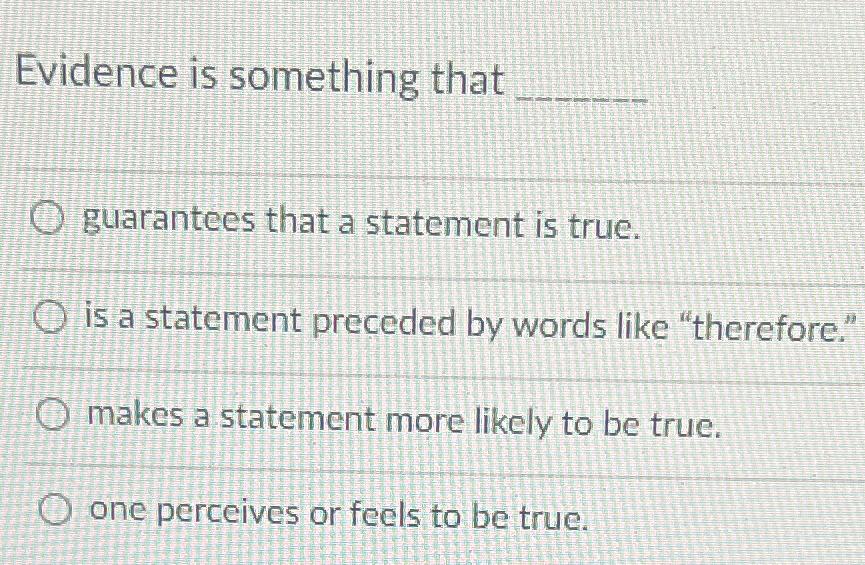  Evidence is something that guarantees that a statement is true. is