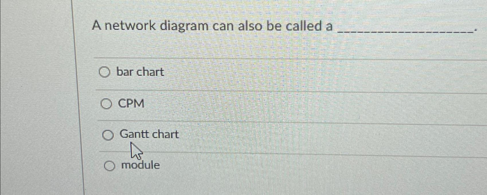  A network diagram can also be called a bar chart CPM