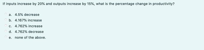  If inputs increase by 20% and outputs increase by 15%, what