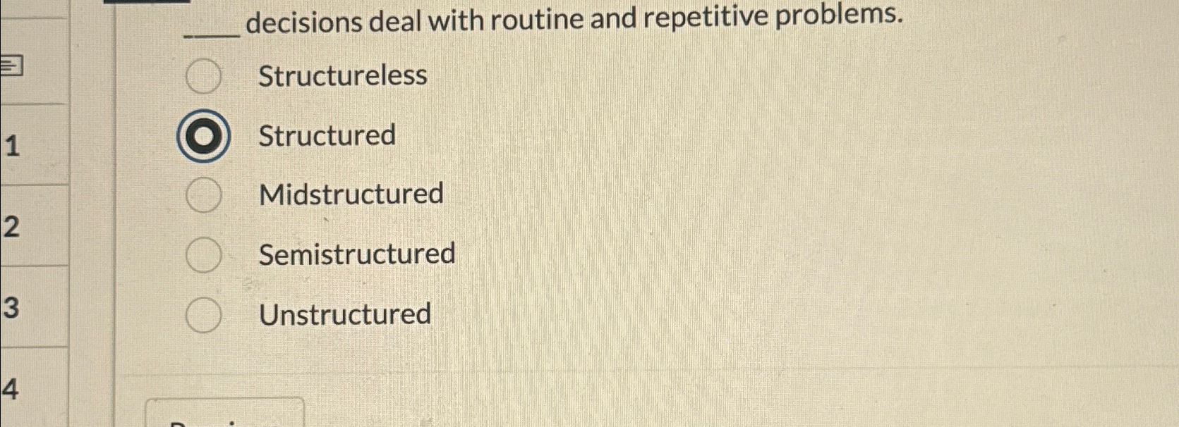  decisions deal with routine and repetitive problems. Structureless Structured Midstructured Semistructured